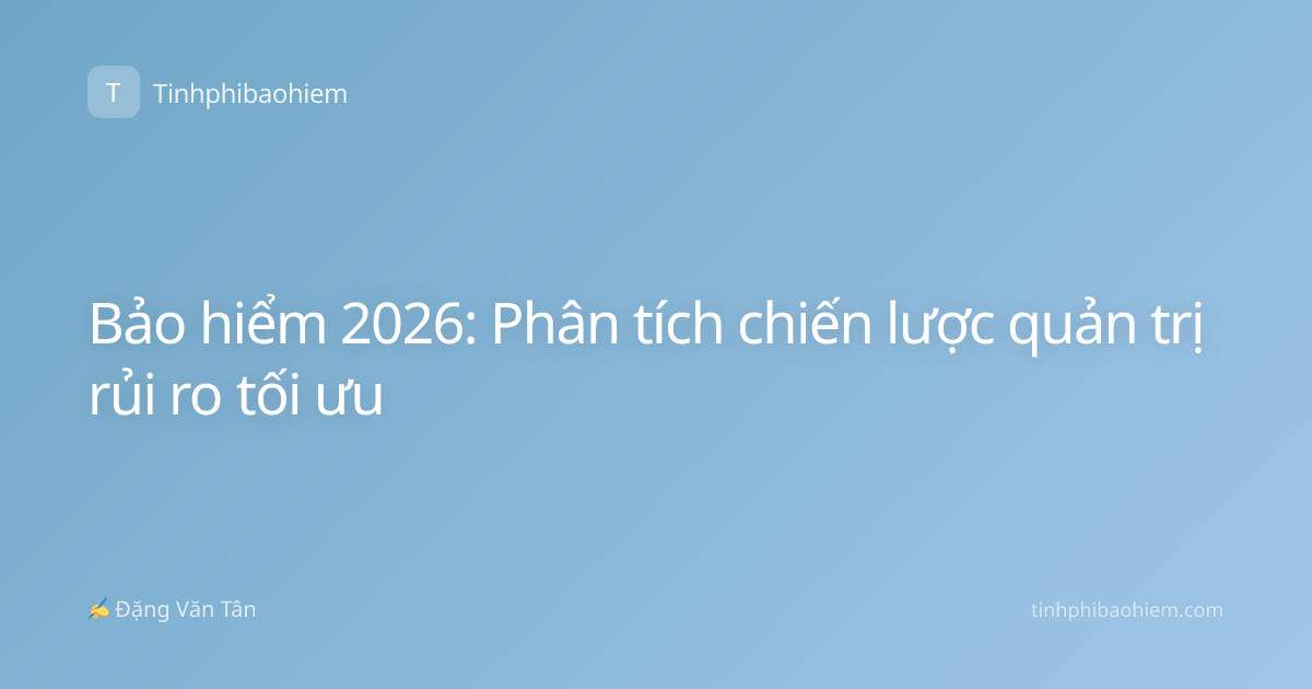 Bảo hiểm 2026: Phân tích chiến lược quản trị rủi ro tối ưu