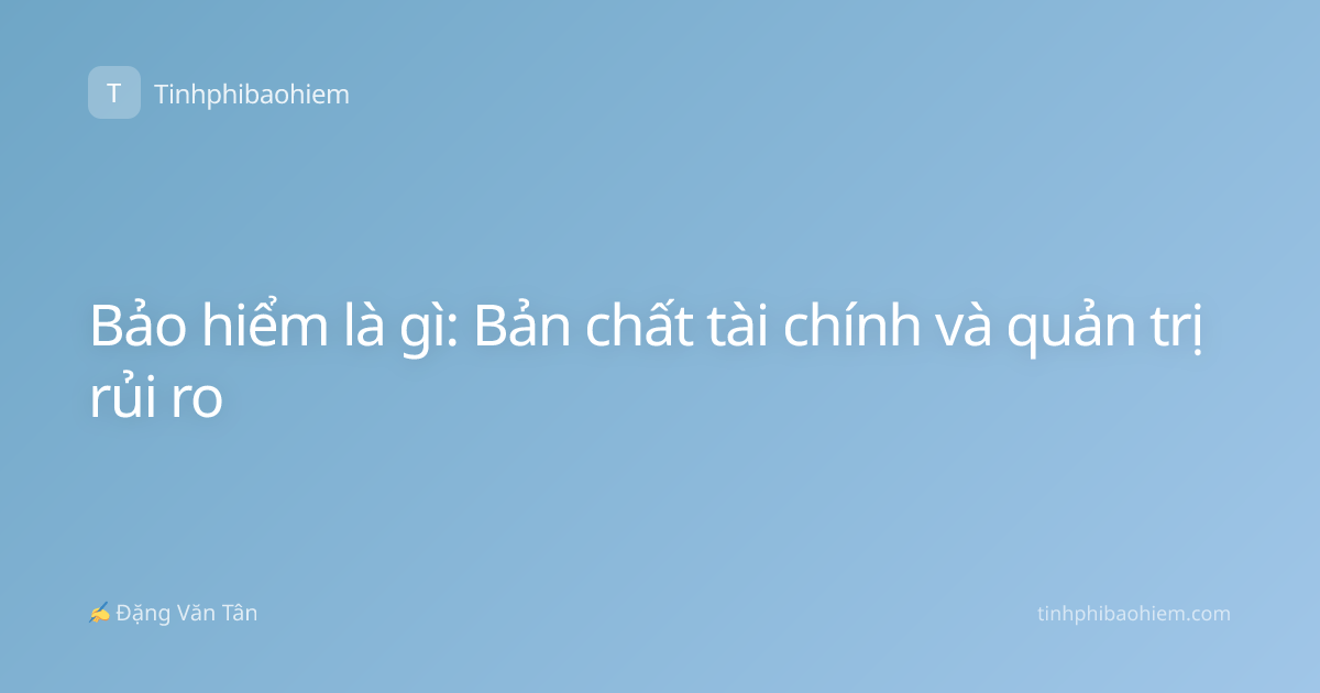 Bảo hiểm là gì: Bản chất tài chính và quản trị rủi ro