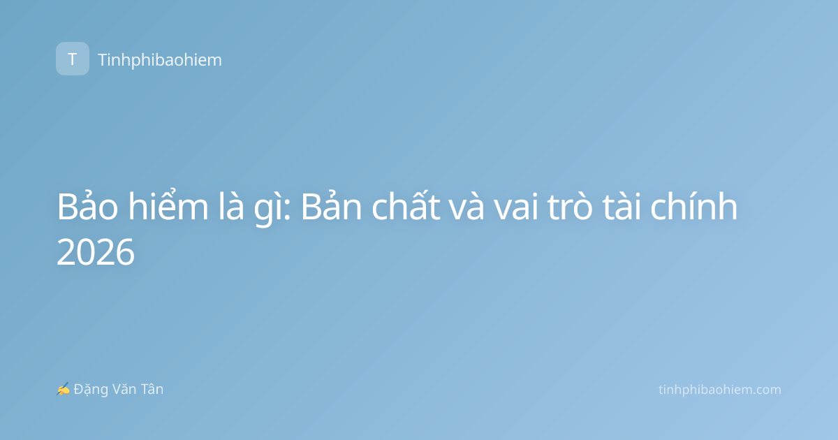 Bảo hiểm là gì: Bản chất và vai trò tài chính 2026