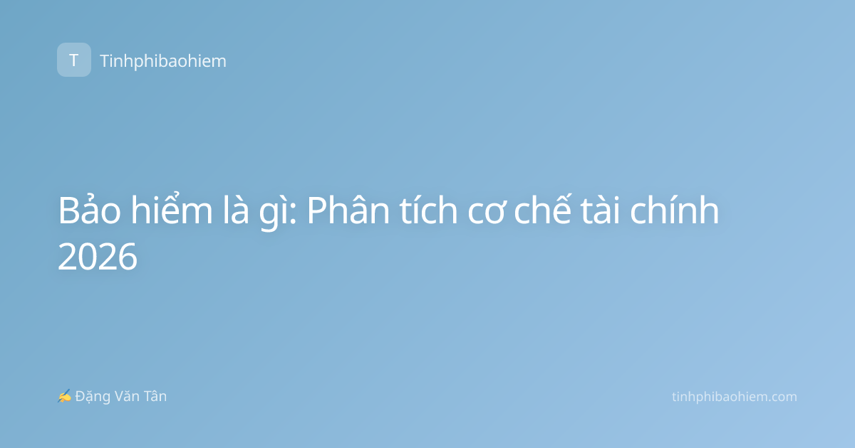 Bảo hiểm là gì: Phân tích cơ chế tài chính 2026