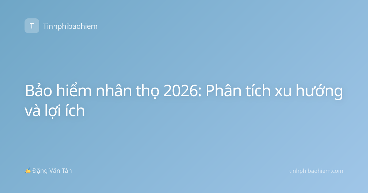 Bảo hiểm nhân thọ 2026: Phân tích xu hướng và lợi ích