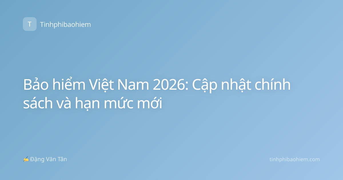 Bảo hiểm Việt Nam 2026: Cập nhật chính sách và hạn mức mới