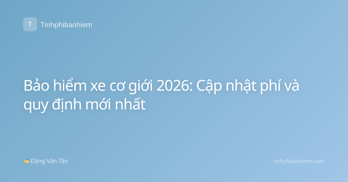 Bảo hiểm xe cơ giới 2026: Cập nhật phí và quy định mới nhất