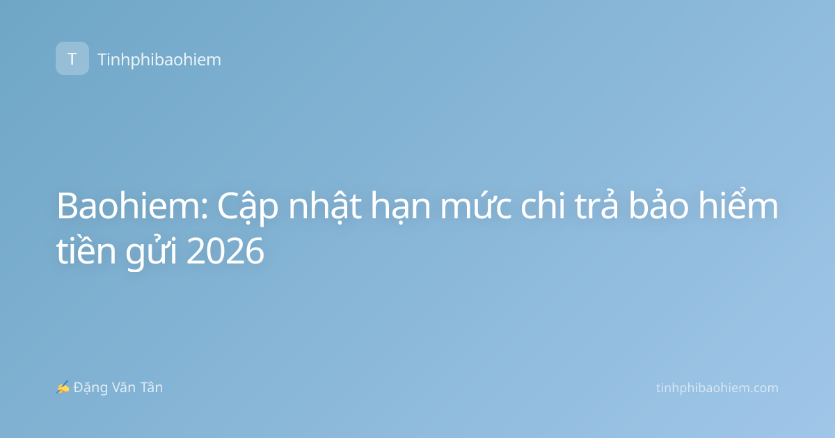 Baohiem: Cập nhật hạn mức chi trả bảo hiểm tiền gửi 2026