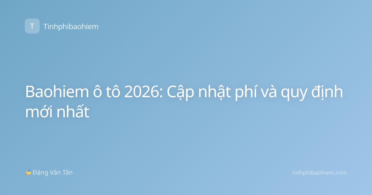 Baohiem ô tô 2026: Cập nhật phí và quy định mới nhất