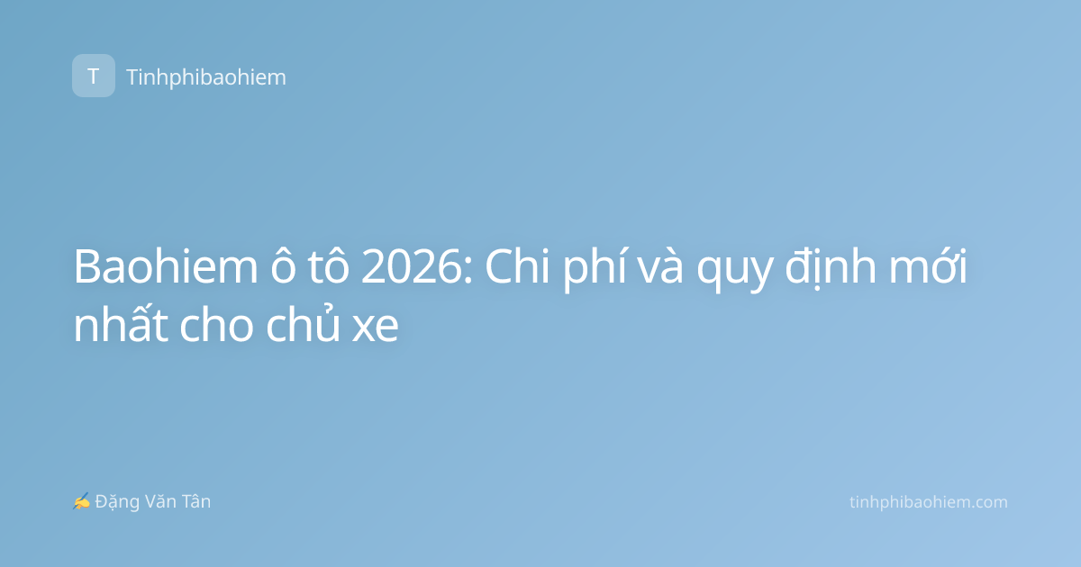 Baohiem ô tô 2026: Chi phí và quy định mới nhất cho chủ xe